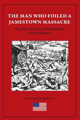 Der Mann, der ein Massaker in Jamestown vereitelte: Das Leben und die Zeiten von Richard Pace von Pace's Paines - The Man Who Foiled a Jamestown Massacre: The Life and Times of Richard Pace of Pace's Paines