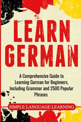 Deutsch lernen: Ein umfassender Leitfaden zum Erlernen der deutschen Sprache für Anfänger, einschließlich Grammatik und 2500 beliebter Redewendungen - Learn German: A Comprehensive Guide to Learning German for Beginners, Including Grammar and 2500 Popular Phrases