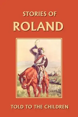 Die Geschichte von Roland, den Kindern erzählt (Yesterday's Classics) - Stories of Roland Told to the Children (Yesterday's Classics)