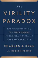 Das Männlichkeitsparadoxon - Der gewaltige Einfluss von Testosteron auf unseren Körper, unseren Geist und die Welt, in der wir leben - Virility Paradox - The Vast Influence of Testosterone on Our Bodies, Minds, and the World We Live In