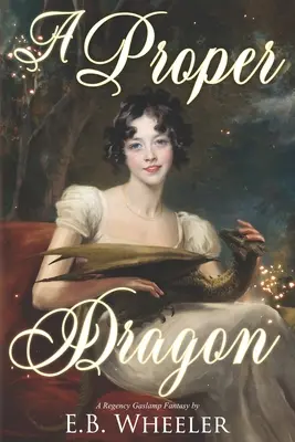 Ein richtiger Drache: Eine Regency-Gaslamp-Fantasie - A Proper Dragon: A Regency Gaslamp Fantasy