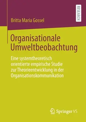 Organizational Environmental Observation: A System-Theoretically Oriented Empirical Study on Theory Development in Organizational Communication - Organisationale Umweltbeobachtung: Eine Systemtheoretisch Orientierte Empirische Studie Zur Theorieentwicklung in Der Organisationskommunikation