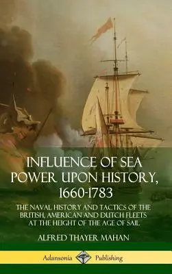 Der Einfluss der Seemacht auf die Geschichte, 1660-1783: Geschichte und Taktik der britischen, amerikanischen und holländischen Flotten auf dem Höhepunkt des Zeitalters der Sa - Influence of Sea Power Upon History, 1660-1783: The Naval History and Tactics of the British, American and Dutch Fleets at the Height of the Age of Sa