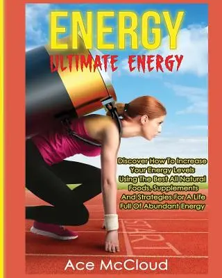 Energie: Ultimative Energie: Entdecken Sie, wie Sie Ihr Energieniveau mit den besten natürlichen Lebensmitteln, Nahrungsergänzungsmitteln und Strategien steigern können. - Energy: Ultimate Energy: Discover How To Increase Your Energy Levels Using The Best All Natural Foods, Supplements And Strateg