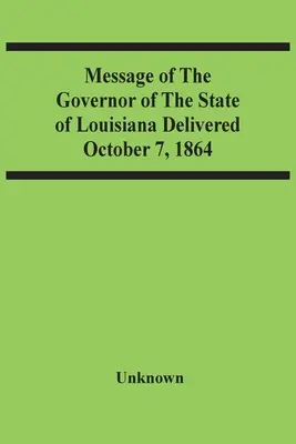 Botschaft des Gouverneurs des Staates Louisiana vom 7. Oktober 1864 - Message Of The Governor Of The State Of Louisiana Delivered October 7, 1864