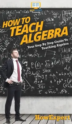 Algebra unterrichten: Ihr schrittweiser Leitfaden zum Unterrichten von Algebra - How To Teach Algebra: Your Step By Step Guide To Teaching Algebra
