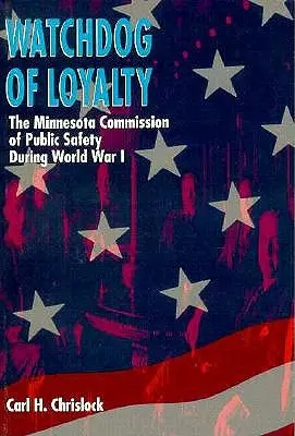 Wachhund der Loyalität: Die Minnesota-Kommission für öffentliche Sicherheit während des Ersten Weltkriegs - Watchdog of Loyalty: The Minnesota Commission of Public Safety During World War I
