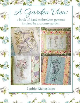 Blick in den Garten: Ein Buch mit Handstickmustern, inspiriert von einem ländlichen Garten - A Garden View: A Book of Hand Embroidery Patterns Inspired by a Country Garden