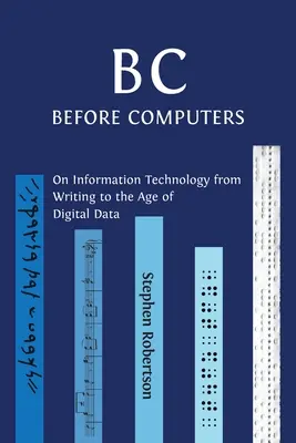 B C, vor dem Computer: Über die Informationstechnologie von der Schrift bis zum Zeitalter der digitalen Daten - B C, Before Computers: On Information Technology from Writing to the Age of Digital Data