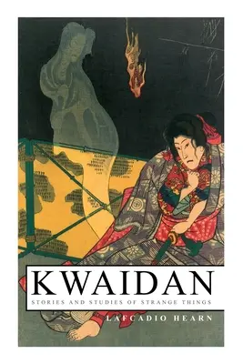 Kwaidan - Geschichten und Studien über seltsame Dinge: Kwaidan - Geschichten und Studien über seltsame Dinge - Kwaidan - Stories and Studies of Strange Things: Kwaidan - Stories and Studies of Strange Things