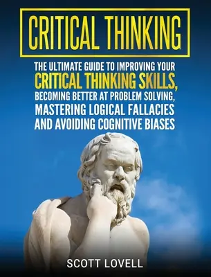Kritisches Denken: Der ultimative Leitfaden zur Verbesserung Ihrer Fähigkeiten im kritischen Denken, zur Verbesserung der Problemlösung und zur Beherrschung logischen Denkens - Critical Thinking: The Ultimate Guide to Improving Your Critical Thinking Skills, Becoming Better at Problem Solving, Mastering Logical F