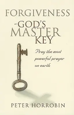 Vergebung - Gottes Hauptschlüssel: Beten Sie das mächtigste Gebet der Welt - Forgiveness - God's Master Key: Pray The Most Powerful Prayer On Earth