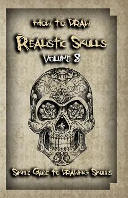 Wie man realistische Totenköpfe zeichnet Band 8: Einfache Anleitung zum Zeichnen von Totenköpfen - How To Draw Realistic Skulls Volume 8: Simple Guide to Drawing Skulls