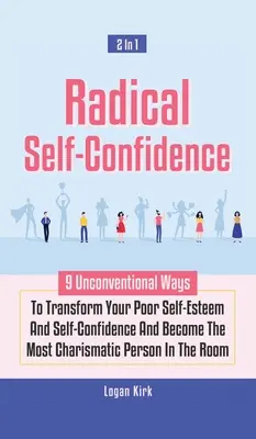 Radikales Selbstvertrauen 2 in 1: 9 unkonventionelle Wege, um Ihr schwaches Selbstwertgefühl und Selbstvertrauen zu transformieren und die charismatischste Person der Welt zu werden - Radical Self-Confidence 2 In 1: 9 Unconventional Ways To Transform Your Poor Self-Esteem And Self-Confidence And Become The Most Charismatic Person In