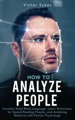 Wie man Menschen analysiert: Körpersprache sofort lesen, Techniken zum Schnelllesen von Menschen lernen und Verhalten mit Hilfe der menschlichen Psychologie analysieren - How to Analyze People: Instantly Read Body Language, Learn Techniques for Speed Reading People, and Analyzing Behavior with Human Psychology