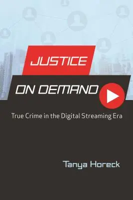 Justiz auf Abruf: Wahre Verbrechen in der digitalen Streaming-Ära - Justice on Demand: True Crime in the Digital Streaming Era