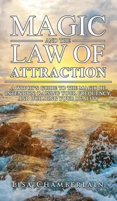 Magie und das Gesetz der Anziehung: Der Leitfaden einer Hexe für die Magie der Absicht, die Anhebung Ihrer Frequenz und den Aufbau Ihrer Realität - Magic and the Law of Attraction: A Witch's Guide to the Magic of Intention, Raising Your Frequency, and Building Your Reality