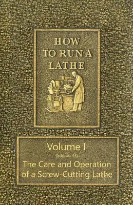 How to Run a Lathe - Volume I (Edition 43) The Care and Operation of a Screw-Cutting Lathe (Pflege und Betrieb einer Drehmaschine) - How to Run a Lathe - Volume I (Edition 43) The Care and Operation of a Screw-Cutting Lathe