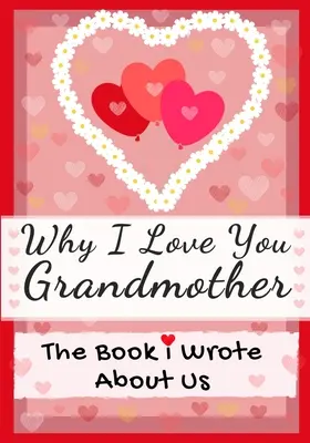 Warum ich dich liebe Großmutter: Das Buch, das ich über uns schrieb Perfekt für Kinder Valentinstag Geschenk, Geburtstage, Weihnachten, Jubiläen, Muttertag oder - Why I Love You Grandmother: The Book I Wrote About Us Perfect for Kids Valentine's Day Gift, Birthdays, Christmas, Anniversaries, Mother's Day or