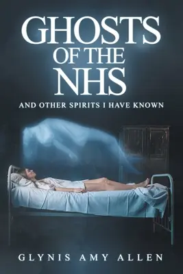 Geister des NHS: Und andere Geister, die ich gekannt habe - Ghosts of the NHS: And Other Spirits I Have Known