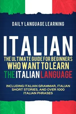 Italienisch: Der ultimative Leitfaden für Anfänger, die die italienische Sprache lernen wollen, einschließlich italienischer Grammatik, italienischer Kurzgeschichten - Italian: The Ultimate Guide for Beginners Who Want to Learn the Italian Language, Including Italian Grammar, Italian Short Stor