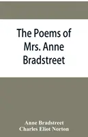 Die Gedichte von Mrs. Anne Bradstreet (1612-1672) zusammen mit ihren Prosatexten - The poems of Mrs. Anne Bradstreet (1612-1672) together with her prose remains