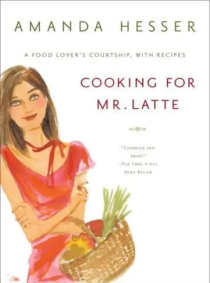 Kochen für Mr. Latte: Das Werben eines Essensliebhabers, mit Rezepten - Cooking for Mr. Latte: A Food Lover's Courtship, with Recipes