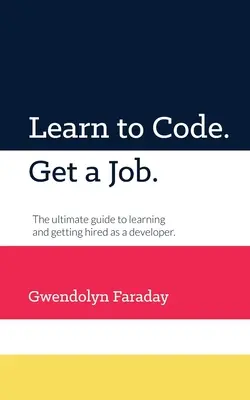 Programmieren lernen. Bekomme einen Job: Der ultimative Leitfaden für das Lernen und die Anstellung als Entwickler. - Learn to Code. Get a Job: The Ultimate Guide to Learning and Getting Hired as a Developer.