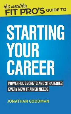 Der Leitfaden für den Karrierestart von Wealthy Fit Pro: Mächtige Geheimnisse und Strategien, die jeder neue Trainer braucht - The Wealthy Fit Pro's Guide to Starting Your Career: Powerful Secrets and Strategies Every New Trainer Needs