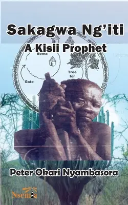 Sakagwa Ng'iti: Ein Kisii-Prophet - Sakagwa Ng'iti: A Kisii Prophet