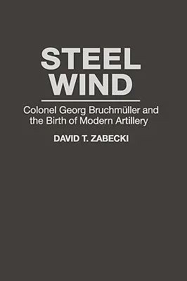 Stahlwind: Oberst Georg Bruchmuller und die Geburt der modernen Artillerie - Steel Wind: Colonel Georg Bruchmuller and the Birth of Modern Artillery