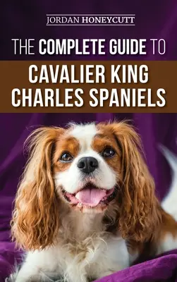 Der komplette Leitfaden für Cavalier King Charles Spaniels: Auswahl, Ausbildung, Sozialisierung, Pflege und Liebe für Ihren neuen Cavalier-Welpen - The Complete Guide to Cavalier King Charles Spaniels: Selecting, Training, Socializing, Caring For, and Loving Your New Cavalier Puppy