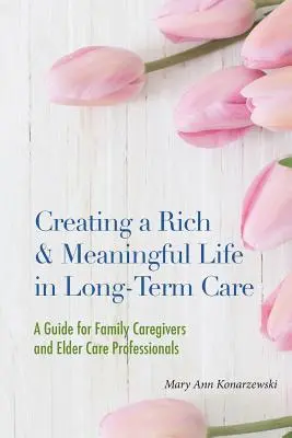 Ein reiches und sinnvolles Leben in der Langzeitpflege gestalten: Ein Leitfaden für pflegende Angehörige und Fachkräfte in der Altenpflege - Creating a Rich & Meaningful Life in Long-Term Care: A Guide for Family Caregivers and Elder Care Professionals
