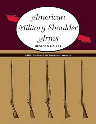 Amerikanische Militärschulterwaffen, Band I: Kolonial- und Revolutionskriegswaffen - American Military Shoulder Arms, Volume I: Colonial and Revolutionary War Arms