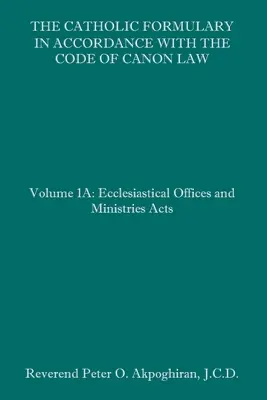 Die Katholische Formelsammlung in Übereinstimmung mit dem Codex des kanonischen Rechts: Band 1A: Die kirchlichen Ämter und Dienste - The Catholic Formulary in Accordance with the Code of Canon Law: Volume 1A: Ecclesiastical Offices and Ministries Acts