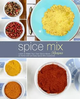 Gewürzmischungs-Rezepte: Lernen Sie, Ihre eigenen Gewürzmischungen zu Hause herzustellen mit einem einfachen Gewürzmischungs-Kochbuch (2. Auflage) - Spice Mix Recipes: Learn to Make Your Own Spice Mixes at Home with an Easy Spice Mix Cookbook (2nd Edition)