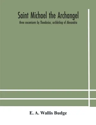 Der heilige Erzengel Michael: drei Lobreden von Theodosius, Erzbischof von Alexandria, Severus, Patriarch von Antiochien, und Eustathius, Bischof von Trak - Saint Michael the archangel: three encomiums by Theodosius, archbishop of Alexandria; Severus, patriarch of Antioch; and Eustathius, bishop of Trak