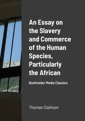 Ein Essay über die Sklaverei und den Handel mit der menschlichen Spezies, insbesondere mit der afrikanischen: Burkholder Media Classics - An Essay on the Slavery and Commerce of the Human Species, Particularly the African: Burkholder Media Classics