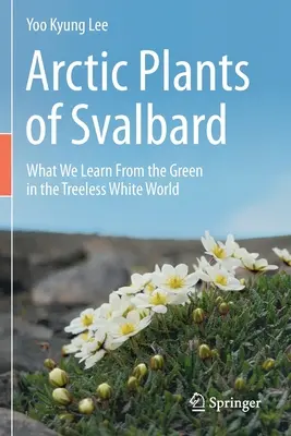 Arktische Pflanzen von Svalbard: Was wir vom Grün in der baumlosen weißen Welt lernen - Arctic Plants of Svalbard: What We Learn from the Green in the Treeless White World