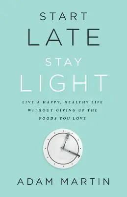 Spät anfangen, leicht bleiben: Ein glückliches, gesundes Leben führen, ohne auf die Lebensmittel zu verzichten, die Sie lieben - Start Late, Stay Light: Live a Happy, Healthy Life Without Giving Up the Foods You Love