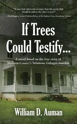 Wenn Bäume aussagen könnten...: Ein Roman, basierend auf der wahren Geschichte der berüchtigten Gahagan-Morde in Madison County - If Trees Could Testify...: A novel based on the true story of Madison County's infamous Gahagan murders