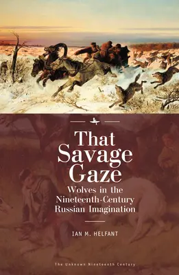 Der wilde Blick: Wölfe in der russischen Vorstellungswelt des neunzehnten Jahrhunderts - That Savage Gaze: Wolves in the Nineteenth-Century Russian Imagination