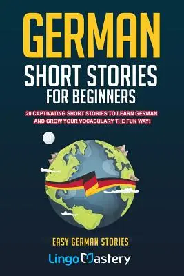 Deutsche Kurzgeschichten für Anfänger: 20 fesselnde Kurzgeschichten, um Deutsch zu lernen und Ihren Wortschatz auf spielerische Art zu erweitern! - German Short Stories For Beginners: 20 Captivating Short Stories To Learn German & Grow Your Vocabulary The Fun Way!