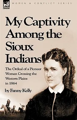 Meine Gefangenschaft bei den Sioux-Indianern: Der Leidensweg einer Pionierin, die 1864 die westliche Prärie durchquerte - My Captivity Among the Sioux Indians: the Ordeal of a Pioneer Woman Crossing the Western Plains in 1864