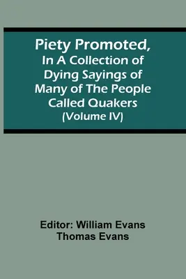 Piety Promoted, In A Collection Of Dying Sayings Of Many Of The People Called Quakers (Band Iv) - Piety Promoted, In A Collection Of Dying Sayings Of Many Of The People Called Quakers (Volume Iv)