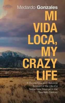 Mi Vida Loca, Mein verrücktes Leben: Ein biografischer und historischer Bericht über das Leben eines gebürtigen Neu-Mexikaners im zwanzigsten Jahrhundert - Mi Vida Loca, My Crazy Life: A Biographical and Historical Account of the Life of a Native New Mexican in the Twentieth Century