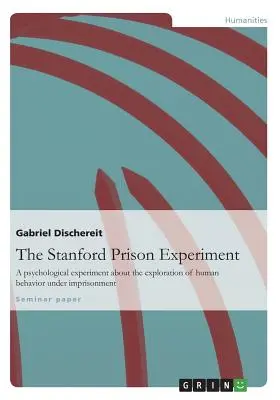 Das Stanford-Gefängnis-Experiment: Ein psychologisches Experiment zur Erforschung des menschlichen Verhaltens in der Gefangenschaft - The Stanford Prison Experiment: A psychological experiment about the exploration of human behavior under imprisonment