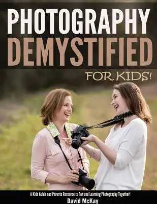 Fotografie entmystifiziert - für Kinder! Ein Leitfaden für Kinder und Eltern, um gemeinsam Spaß am Fotografieren zu haben und zu lernen - Photography Demystified - For Kids!: A Kid's Guide and Parents Resource to Fun and Learning Photography Together