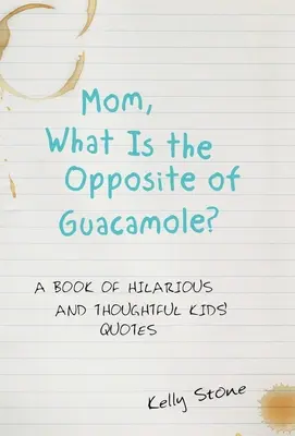 Mama, was ist das Gegenteil von Guacamole? Ein Buch mit witzigen und nachdenklichen Kinderzitaten - Mom, What Is the Opposite of Guacamole?: A Book of Hilarious and Thoughtful Kids' Quotes