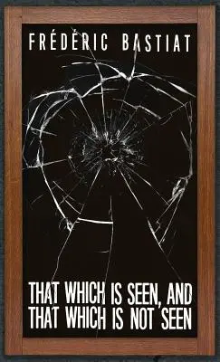 Das, was man sieht, und das, was man nicht sieht: Bastiat und das zerbrochene Fenster (1853) - That Which is Seen, and That Which is Not Seen: Bastiat and the Broken Window (1853)